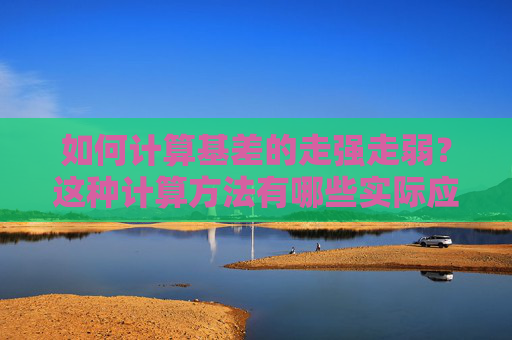 如何计算基差的走强走弱？这种计算方法有哪些实际应用？