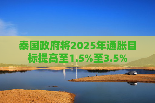 泰国政府将2025年通胀目标提高至1.5%至3.5%