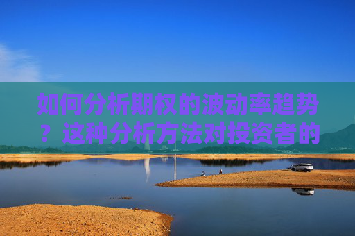 如何分析期权的波动率趋势？这种分析方法对投资者的决策有何参考价值？
