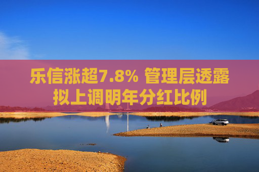 乐信涨超7.8% 管理层透露拟上调明年分红比例