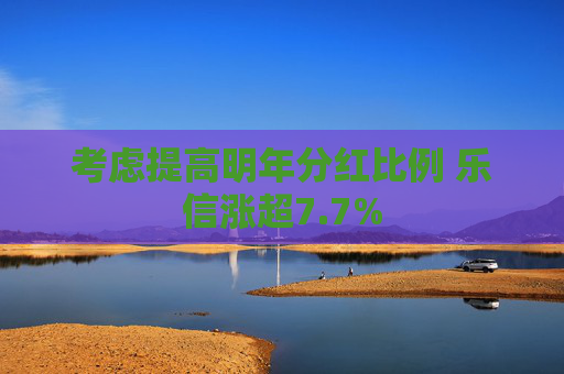 考虑提高明年分红比例 乐信涨超7.7%