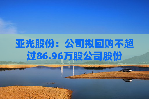 亚光股份：公司拟回购不超过86.96万股公司股份