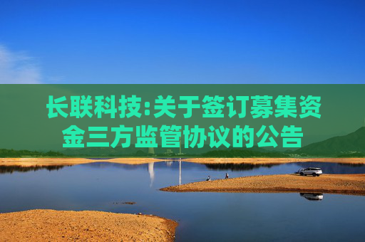 长联科技:关于签订募集资金三方监管协议的公告