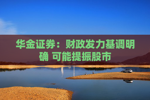 华金证券：财政发力基调明确 可能提振股市