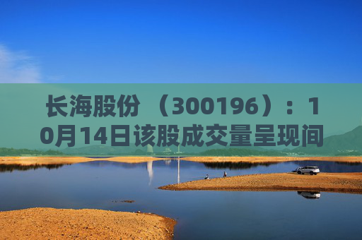 长海股份 （300196）：10月14日该股成交量呈现间隔放量状态