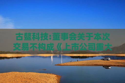 古鳌科技:董事会关于本次交易不构成《上市公司重大资产重组管理办法》第十三条规定的说明