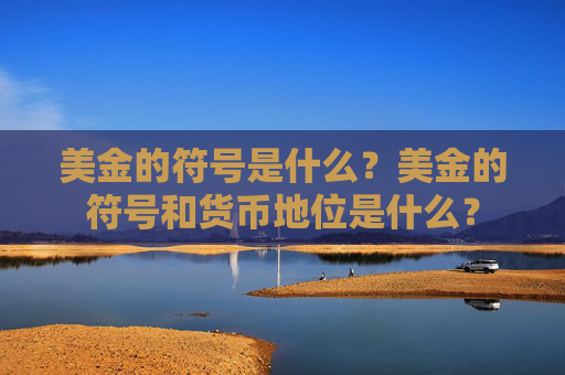 美金的符号是什么？美金的符号和货币地位是什么？