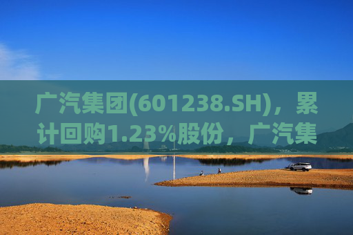 广汽集团(601238.SH)，累计回购1.23%股份，广汽集团(601238.SH)回购动作频频，已累计回购1.23%股份，广汽集团(601238.SH)频频回购，已累计购回1.23%股份