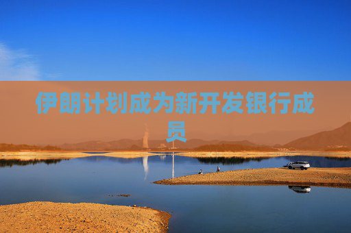 伊朗计划成为新开发银行成员