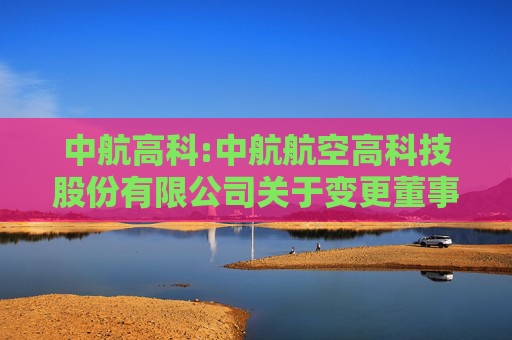 中航高科:中航航空高科技股份有限公司关于变更董事会秘书的公告