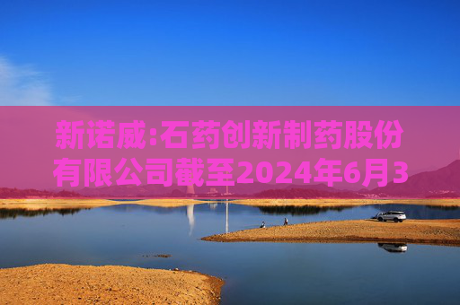 新诺威:石药创新制药股份有限公司截至2024年6月30日止前次募集资金使用情况鉴证报告