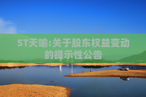 ST天喻:关于股东权益变动的提示性公告