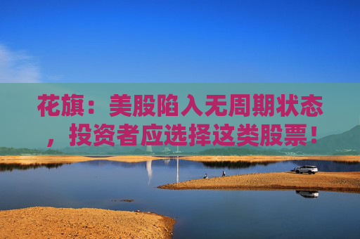花旗：美股陷入无周期状态，投资者应选择这类股票！