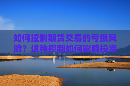 如何控制期货交易的亏损风险？这种控制如何影响投资策略？