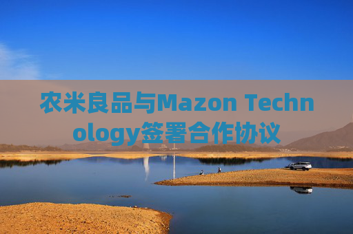 农米良品与Mazon Technology签署合作协议