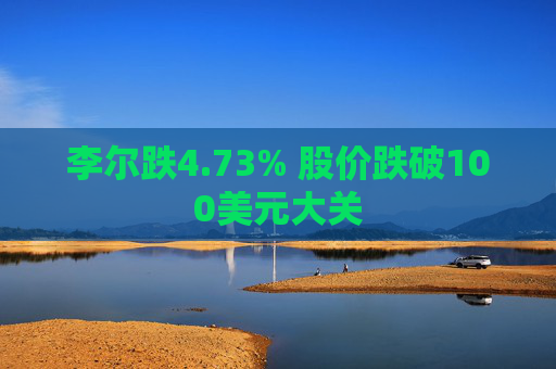 李尔跌4.73% 股价跌破100美元大关