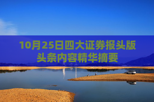 10月25日四大证券报头版头条内容精华摘要