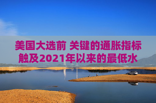 美国大选前 关键的通胀指标触及2021年以来的最低水平