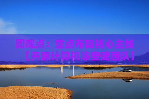 周观点：重点布局核心主线【开源计算机陈宝健团队】