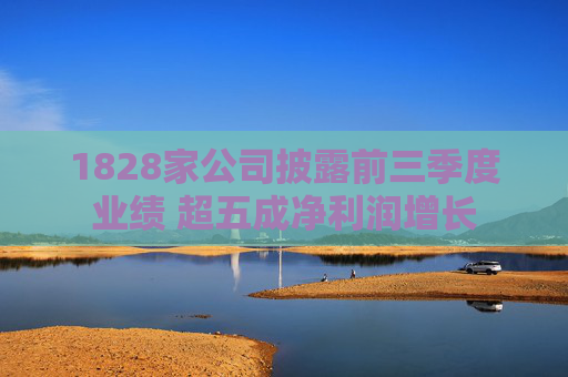 1828家公司披露前三季度业绩 超五成净利润增长