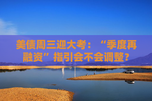 美债周三迎大考：“季度再融资”指引会不会调整？