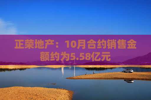 正荣地产：10月合约销售金额约为5.58亿元