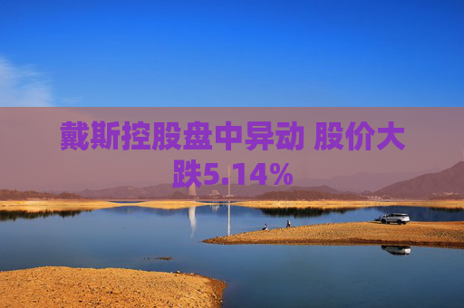 戴斯控股盘中异动 股价大跌5.14%