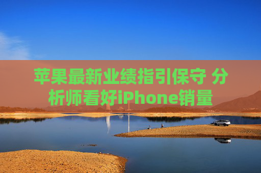 苹果最新业绩指引保守 分析师看好iPhone销量