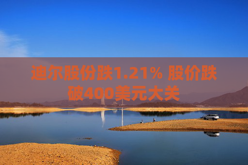 迪尔股份跌1.21% 股价跌破400美元大关