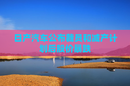 日产汽车公布裁员和减产计划后股价暴跌