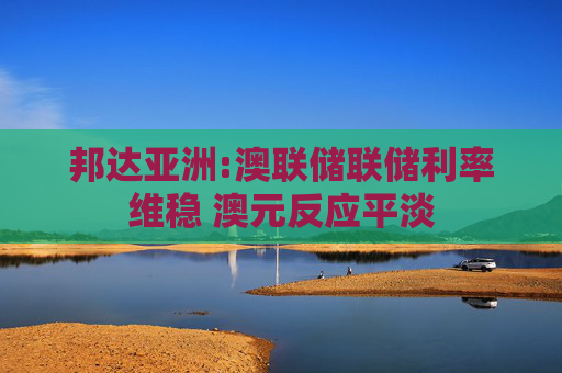 邦达亚洲:澳联储联储利率维稳 澳元反应平淡