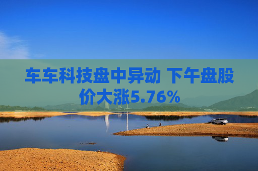 车车科技盘中异动 下午盘股价大涨5.76%