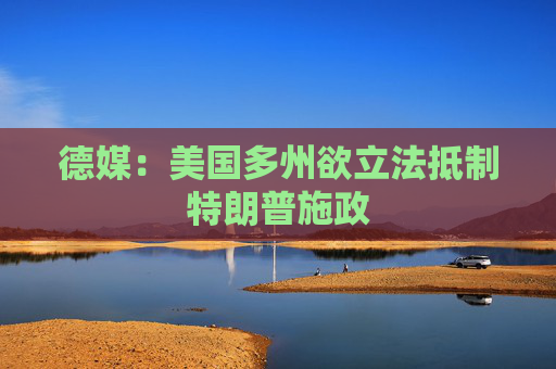 德媒：美国多州欲立法抵制特朗普施政