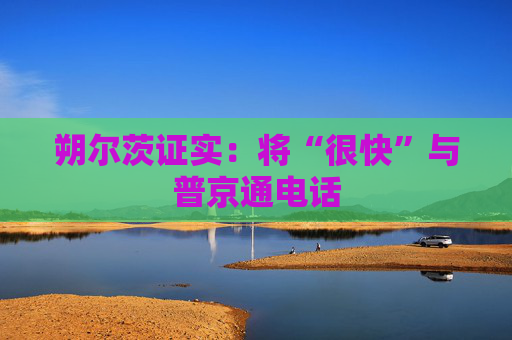 朔尔茨证实：将“很快”与普京通电话
