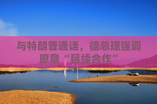 与特朗普通话，德总理强调愿意“延续合作”