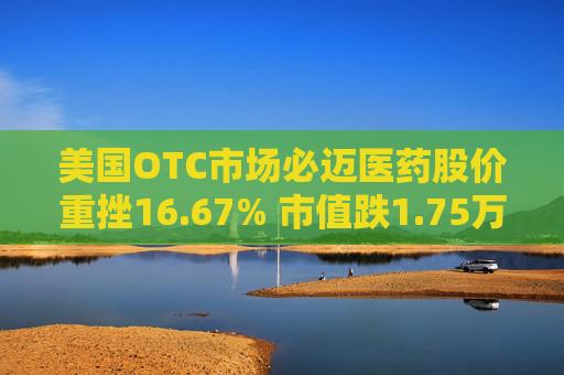 美国OTC市场必迈医药股价重挫16.67% 市值跌1.75万美元