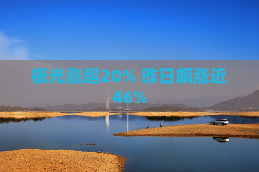 极光涨超20% 昨日飙涨近46%