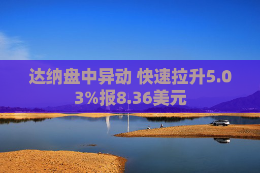达纳盘中异动 快速拉升5.03%报8.36美元