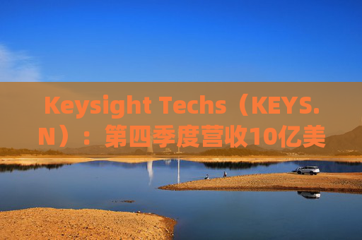 Keysight Techs（KEYS.N）：第四季度营收10亿美元，净收入2.88亿美元