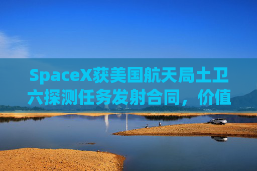 SpaceX获美国航天局土卫六探测任务发射合同，价值2.57亿美元