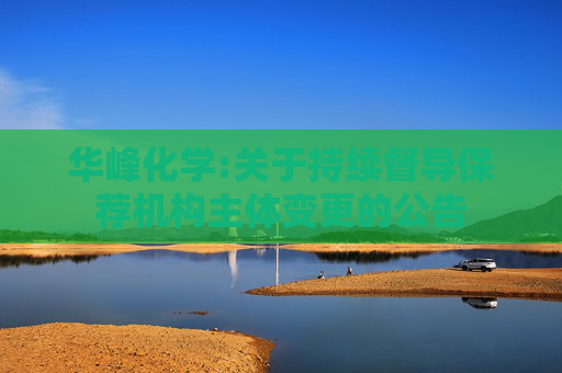 华峰化学:关于持续督导保荐机构主体变更的公告