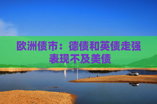 欧洲债市：德债和英债走强 表现不及美债