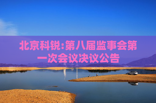北京科锐:第八届监事会第一次会议决议公告
