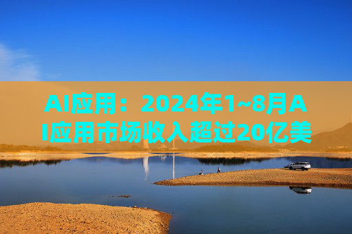 AI应用：2024年1~8月AI应用市场收入超过20亿美元，同比增长51%