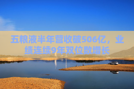 五粮液半年营收破506亿，业绩连续9年双位数增长