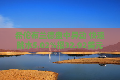希伦布兰德盘中异动 快速跳水5.02%报32.92美元