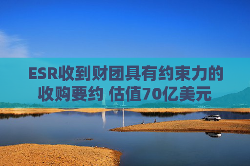 ESR收到财团具有约束力的收购要约 估值70亿美元