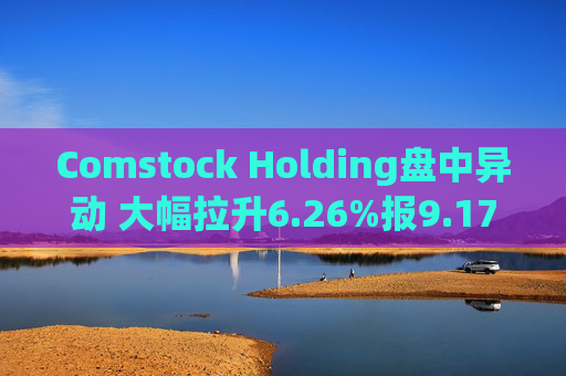 Comstock Holding盘中异动 大幅拉升6.26%报9.17美元