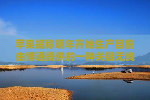 苹果据称明年开始生产目前由博通提供的一种关键无线芯片