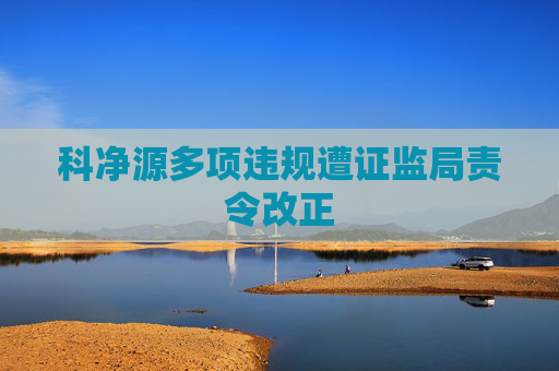 科净源多项违规遭证监局责令改正